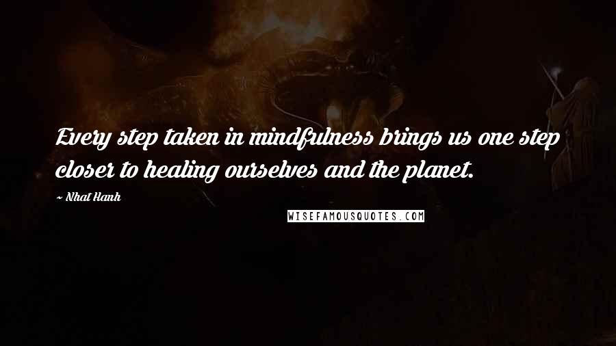 Nhat Hanh Quotes: Every step taken in mindfulness brings us one step closer to healing ourselves and the planet.