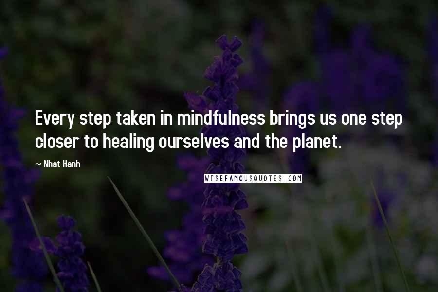 Nhat Hanh Quotes: Every step taken in mindfulness brings us one step closer to healing ourselves and the planet.