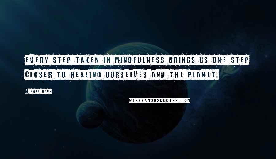 Nhat Hanh Quotes: Every step taken in mindfulness brings us one step closer to healing ourselves and the planet.