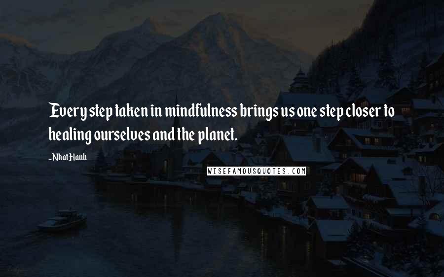 Nhat Hanh Quotes: Every step taken in mindfulness brings us one step closer to healing ourselves and the planet.
