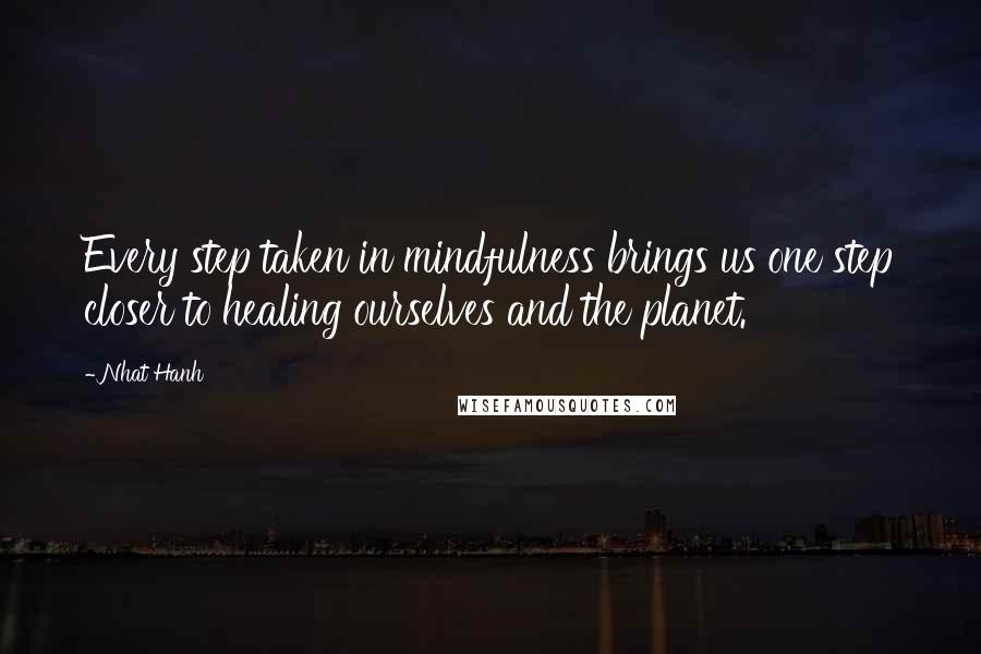 Nhat Hanh Quotes: Every step taken in mindfulness brings us one step closer to healing ourselves and the planet.