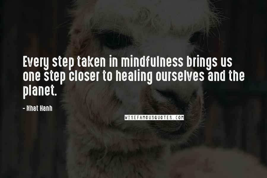 Nhat Hanh Quotes: Every step taken in mindfulness brings us one step closer to healing ourselves and the planet.