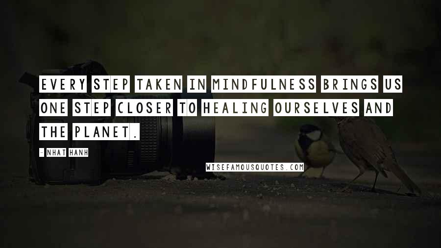 Nhat Hanh Quotes: Every step taken in mindfulness brings us one step closer to healing ourselves and the planet.