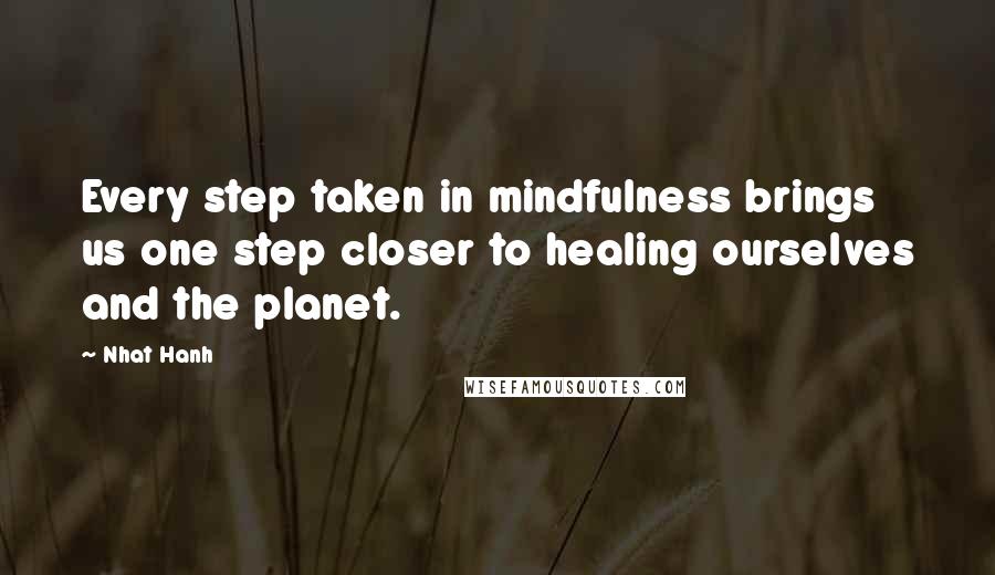 Nhat Hanh Quotes: Every step taken in mindfulness brings us one step closer to healing ourselves and the planet.