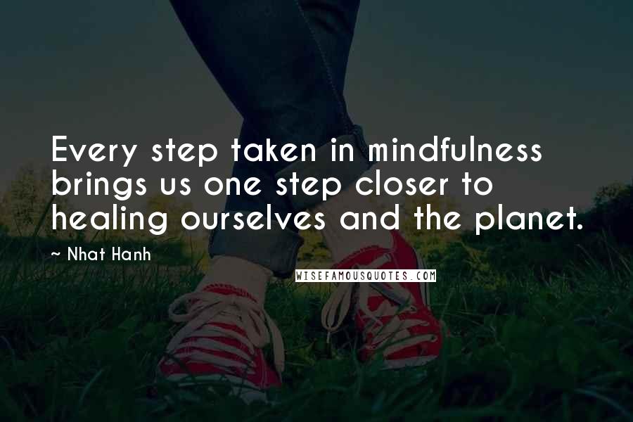 Nhat Hanh Quotes: Every step taken in mindfulness brings us one step closer to healing ourselves and the planet.