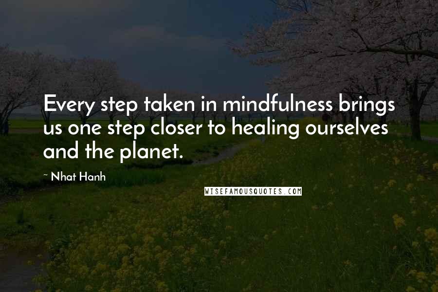 Nhat Hanh Quotes: Every step taken in mindfulness brings us one step closer to healing ourselves and the planet.