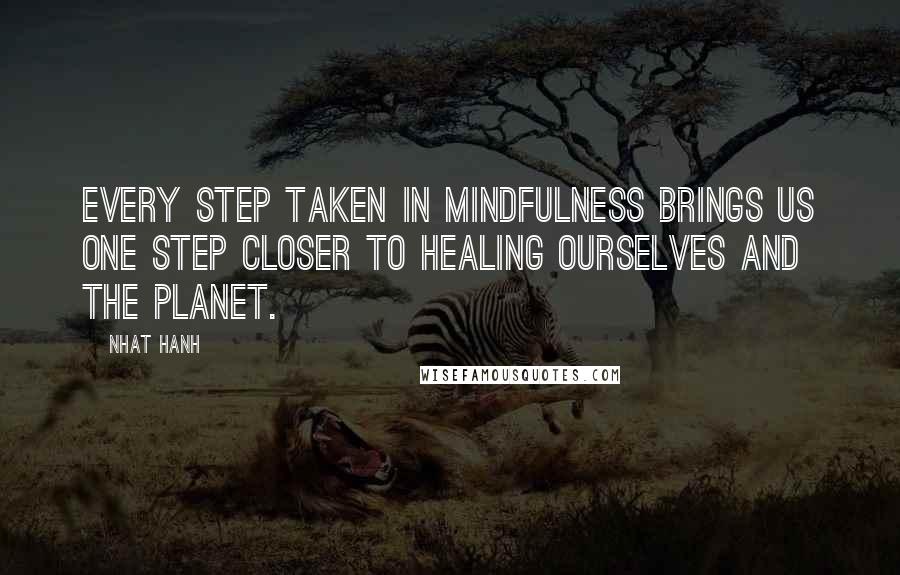 Nhat Hanh Quotes: Every step taken in mindfulness brings us one step closer to healing ourselves and the planet.