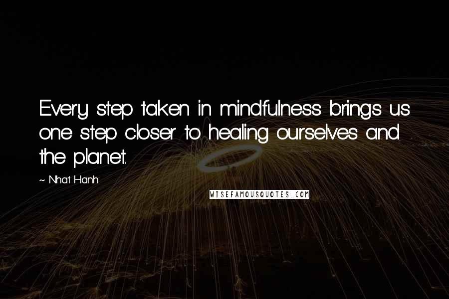 Nhat Hanh Quotes: Every step taken in mindfulness brings us one step closer to healing ourselves and the planet.