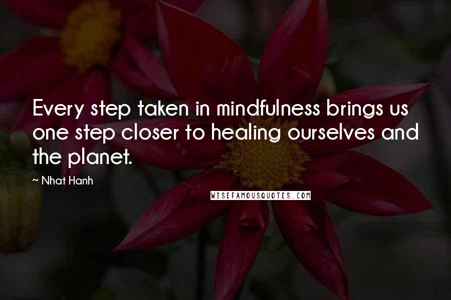 Nhat Hanh Quotes: Every step taken in mindfulness brings us one step closer to healing ourselves and the planet.