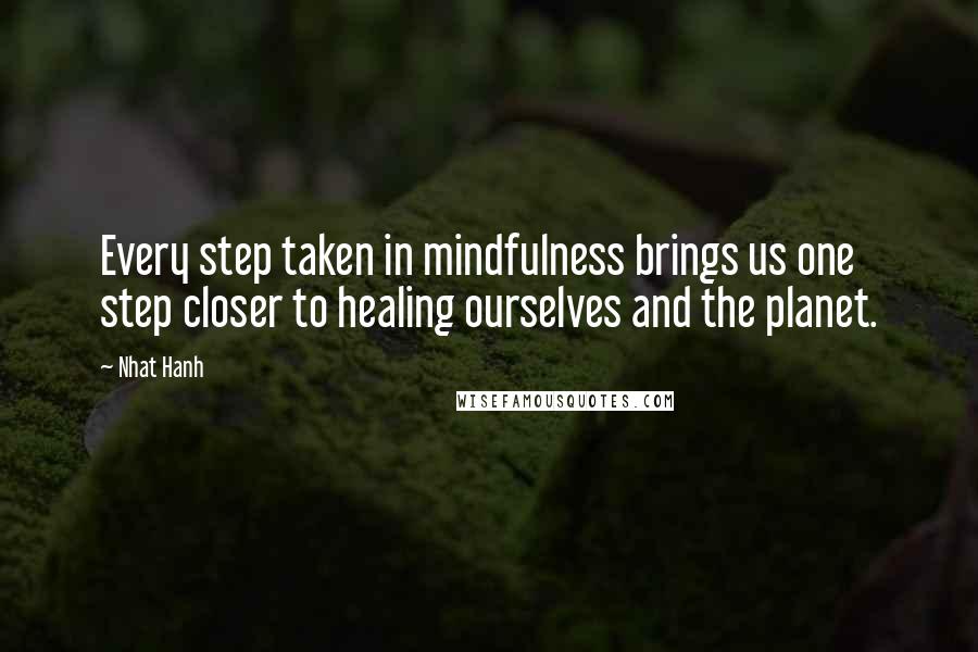 Nhat Hanh Quotes: Every step taken in mindfulness brings us one step closer to healing ourselves and the planet.