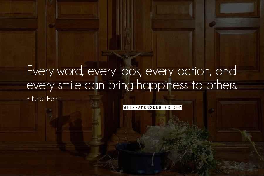 Nhat Hanh Quotes: Every word, every look, every action, and every smile can bring happiness to others.