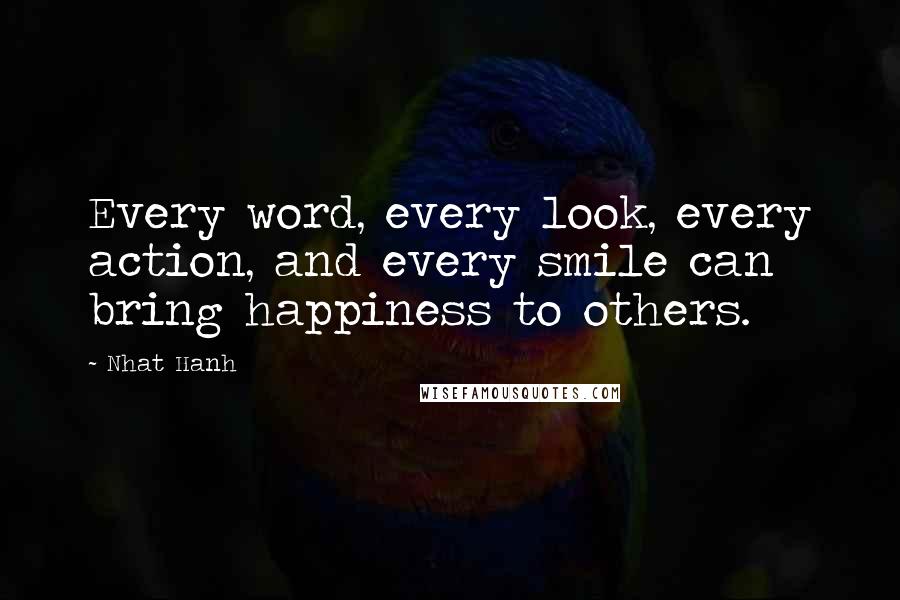 Nhat Hanh Quotes: Every word, every look, every action, and every smile can bring happiness to others.