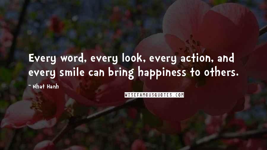 Nhat Hanh Quotes: Every word, every look, every action, and every smile can bring happiness to others.
