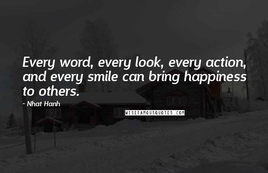 Nhat Hanh Quotes: Every word, every look, every action, and every smile can bring happiness to others.
