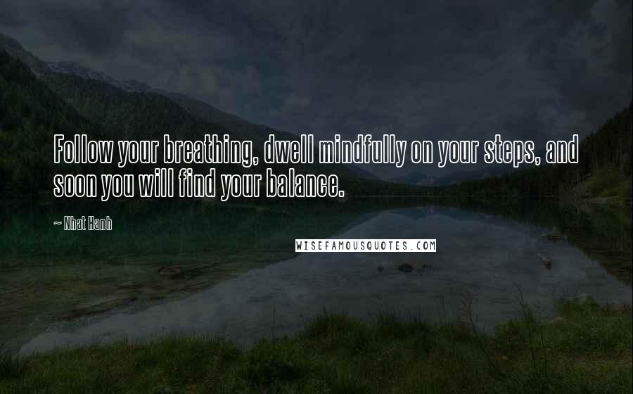 Nhat Hanh Quotes: Follow your breathing, dwell mindfully on your steps, and soon you will find your balance.