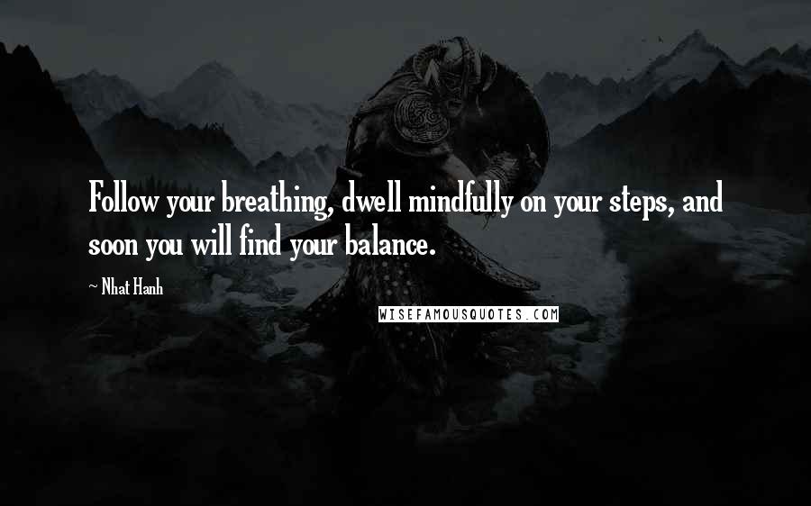 Nhat Hanh Quotes: Follow your breathing, dwell mindfully on your steps, and soon you will find your balance.