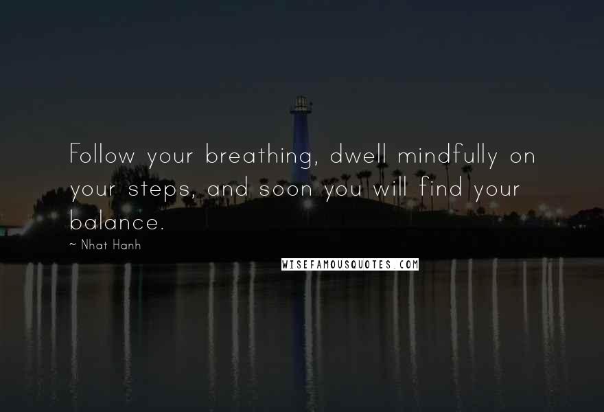 Nhat Hanh Quotes: Follow your breathing, dwell mindfully on your steps, and soon you will find your balance.