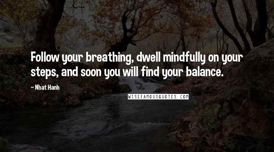 Nhat Hanh Quotes: Follow your breathing, dwell mindfully on your steps, and soon you will find your balance.