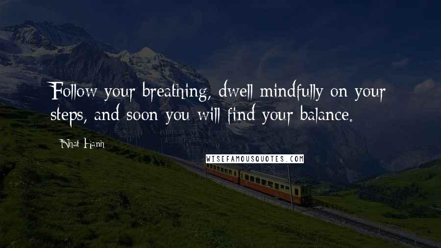Nhat Hanh Quotes: Follow your breathing, dwell mindfully on your steps, and soon you will find your balance.