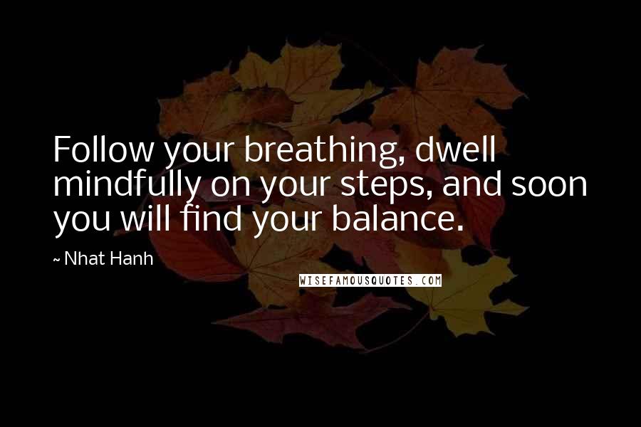 Nhat Hanh Quotes: Follow your breathing, dwell mindfully on your steps, and soon you will find your balance.