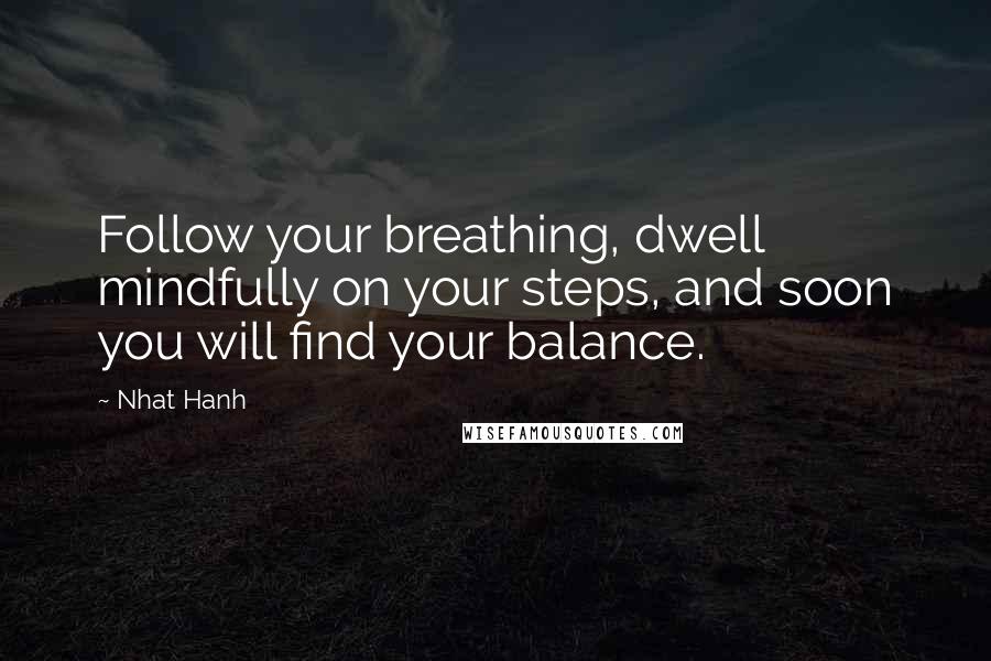 Nhat Hanh Quotes: Follow your breathing, dwell mindfully on your steps, and soon you will find your balance.