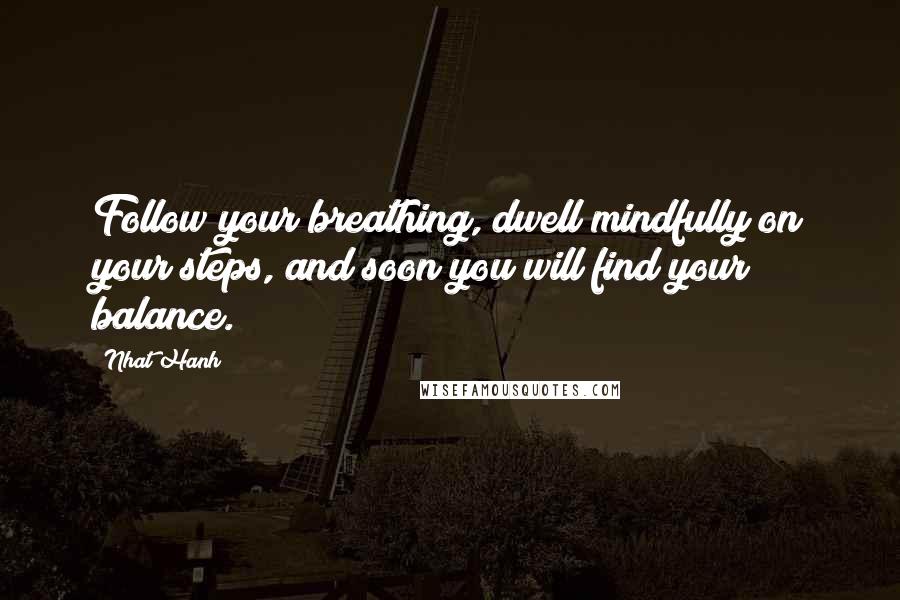 Nhat Hanh Quotes: Follow your breathing, dwell mindfully on your steps, and soon you will find your balance.
