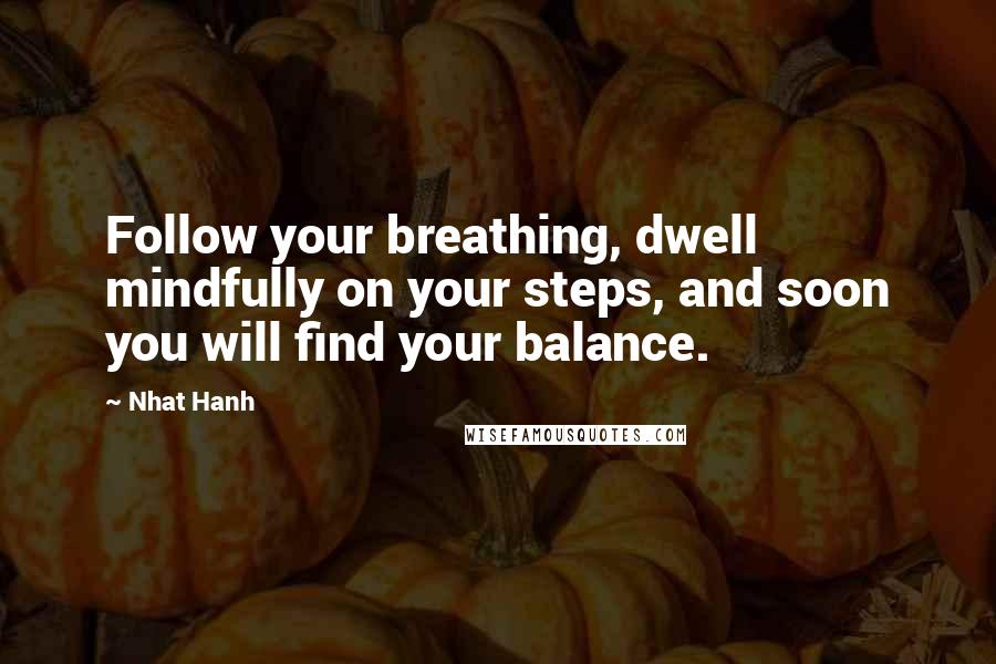 Nhat Hanh Quotes: Follow your breathing, dwell mindfully on your steps, and soon you will find your balance.
