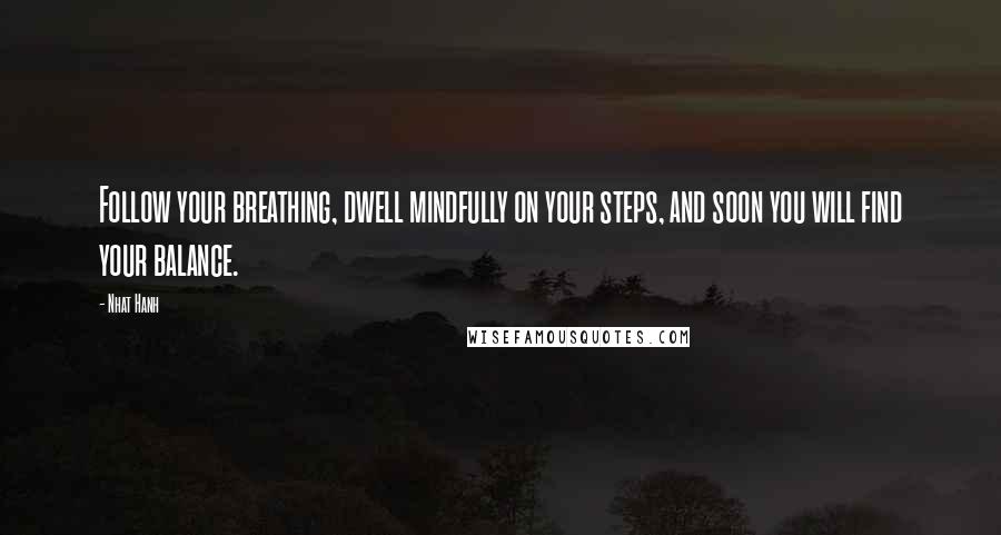 Nhat Hanh Quotes: Follow your breathing, dwell mindfully on your steps, and soon you will find your balance.