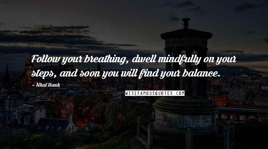 Nhat Hanh Quotes: Follow your breathing, dwell mindfully on your steps, and soon you will find your balance.