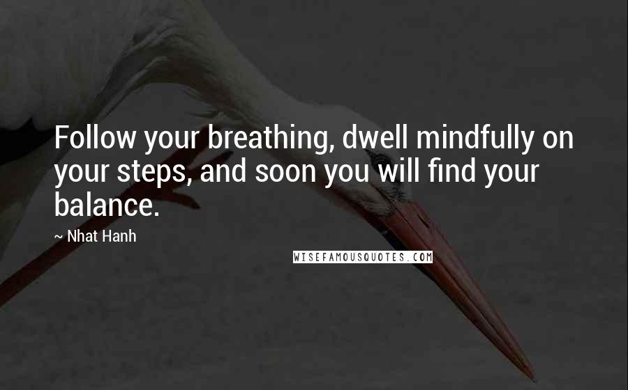 Nhat Hanh Quotes: Follow your breathing, dwell mindfully on your steps, and soon you will find your balance.