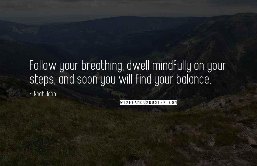 Nhat Hanh Quotes: Follow your breathing, dwell mindfully on your steps, and soon you will find your balance.