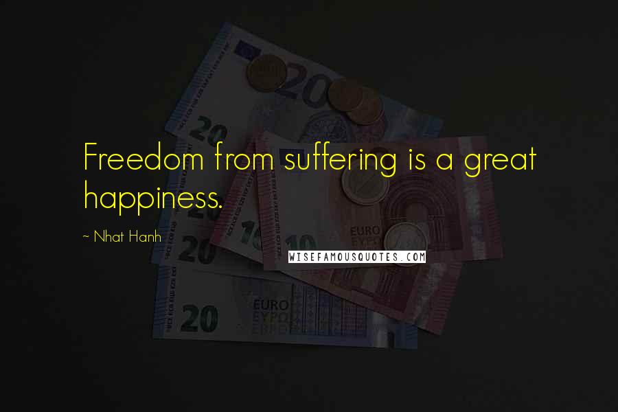 Nhat Hanh Quotes: Freedom from suffering is a great happiness.
