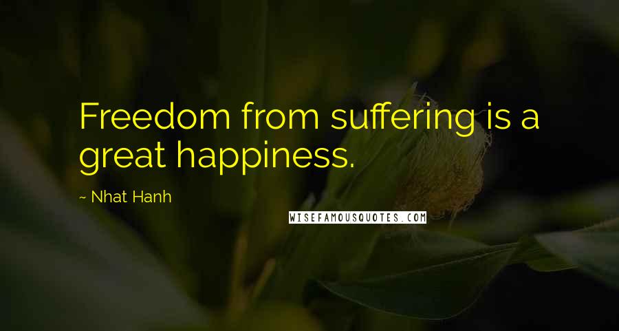 Nhat Hanh Quotes: Freedom from suffering is a great happiness.