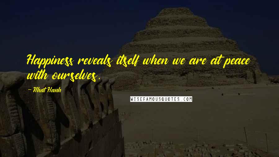 Nhat Hanh Quotes: Happiness reveals itself when we are at peace with ourselves.