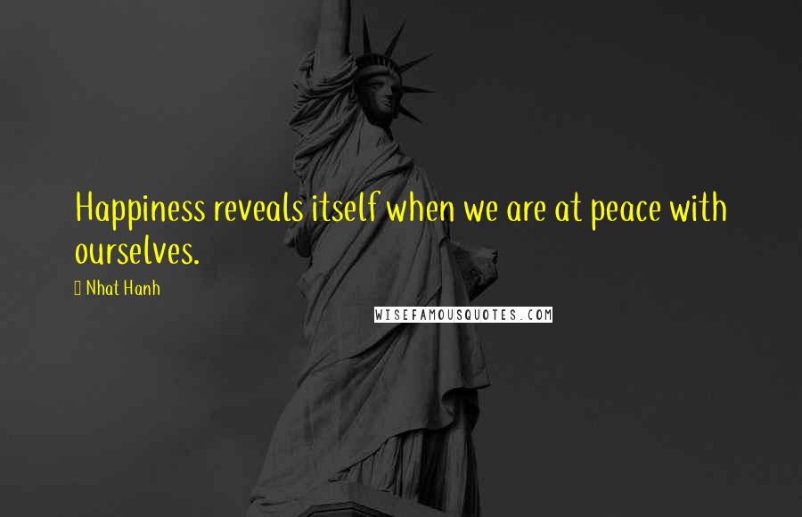 Nhat Hanh Quotes: Happiness reveals itself when we are at peace with ourselves.
