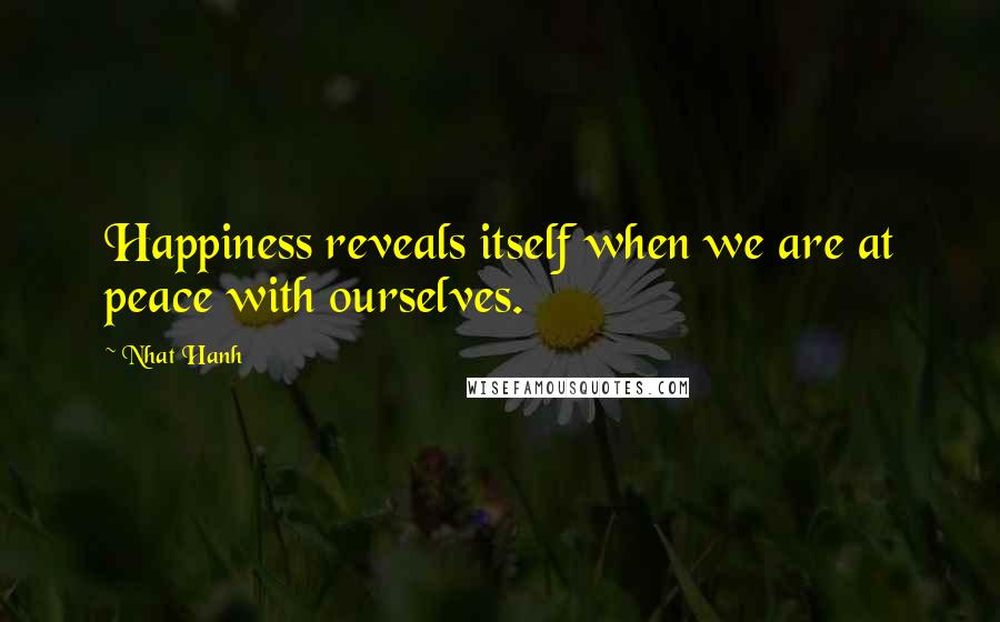 Nhat Hanh Quotes: Happiness reveals itself when we are at peace with ourselves.