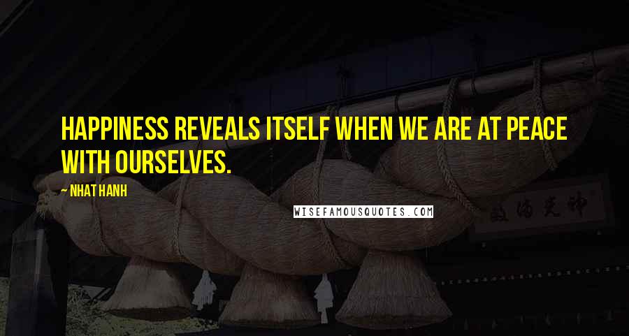 Nhat Hanh Quotes: Happiness reveals itself when we are at peace with ourselves.