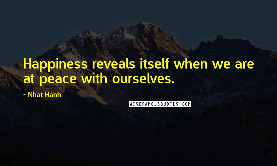Nhat Hanh Quotes: Happiness reveals itself when we are at peace with ourselves.