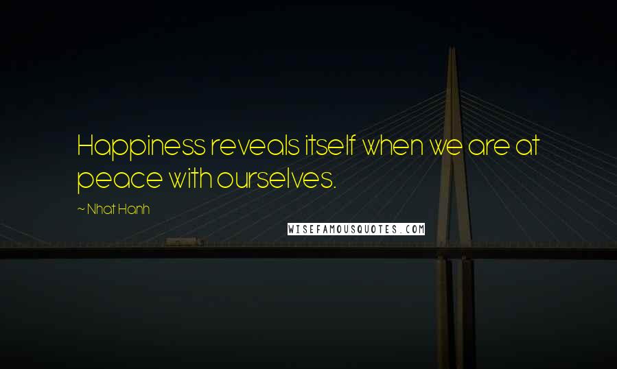 Nhat Hanh Quotes: Happiness reveals itself when we are at peace with ourselves.
