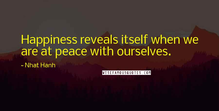 Nhat Hanh Quotes: Happiness reveals itself when we are at peace with ourselves.