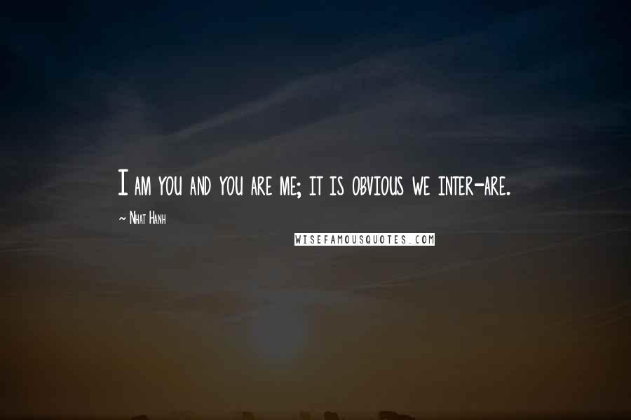 Nhat Hanh Quotes: I am you and you are me; it is obvious we inter-are.