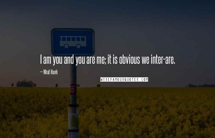 Nhat Hanh Quotes: I am you and you are me; it is obvious we inter-are.
