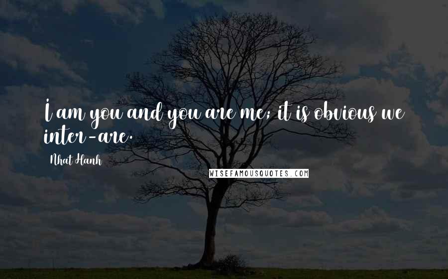 Nhat Hanh Quotes: I am you and you are me; it is obvious we inter-are.