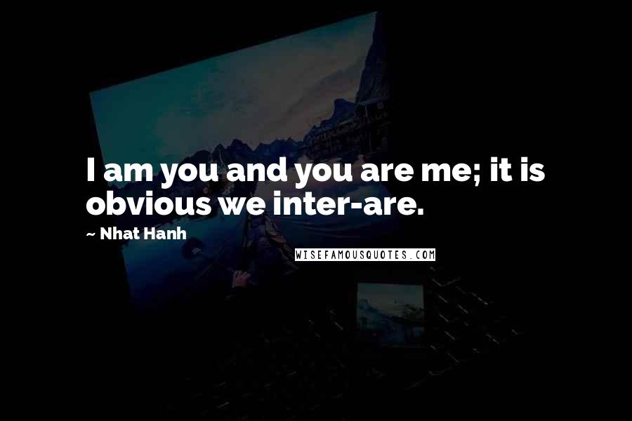 Nhat Hanh Quotes: I am you and you are me; it is obvious we inter-are.