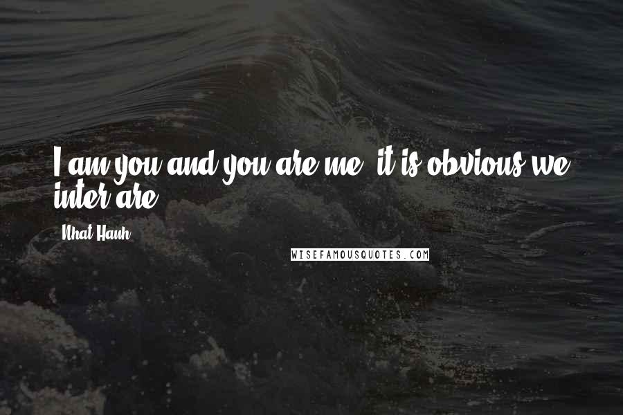 Nhat Hanh Quotes: I am you and you are me; it is obvious we inter-are.