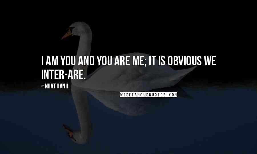 Nhat Hanh Quotes: I am you and you are me; it is obvious we inter-are.