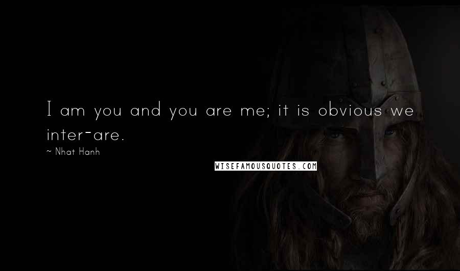 Nhat Hanh Quotes: I am you and you are me; it is obvious we inter-are.