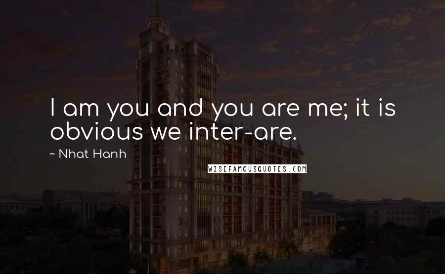 Nhat Hanh Quotes: I am you and you are me; it is obvious we inter-are.