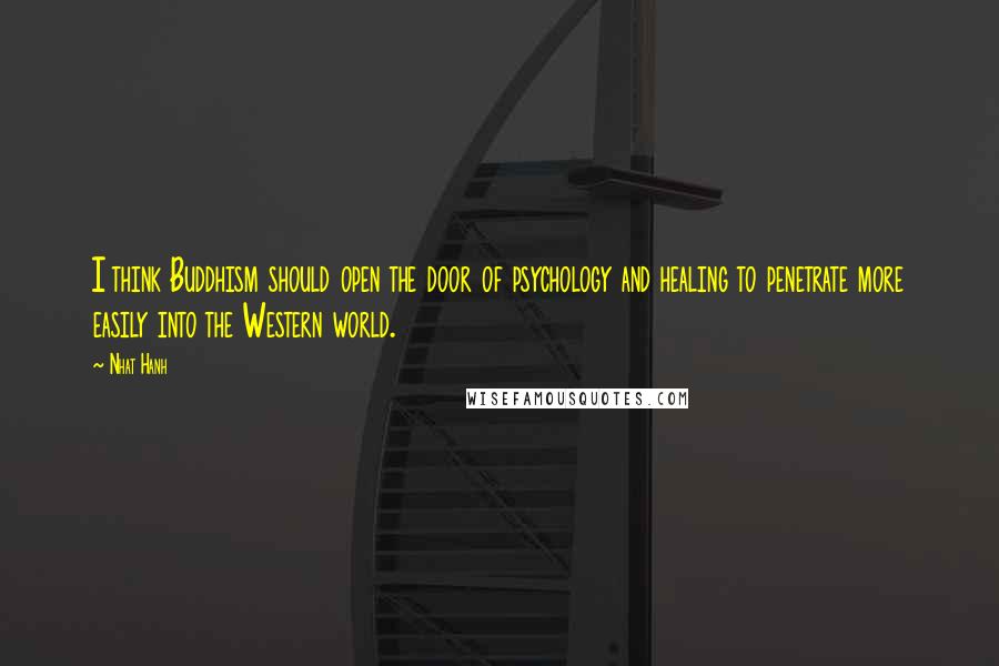 Nhat Hanh Quotes: I think Buddhism should open the door of psychology and healing to penetrate more easily into the Western world.