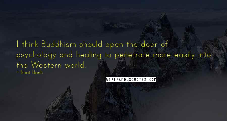 Nhat Hanh Quotes: I think Buddhism should open the door of psychology and healing to penetrate more easily into the Western world.